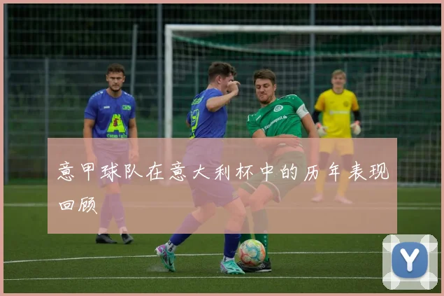 意甲球队在意大利杯中的历年表现回顾