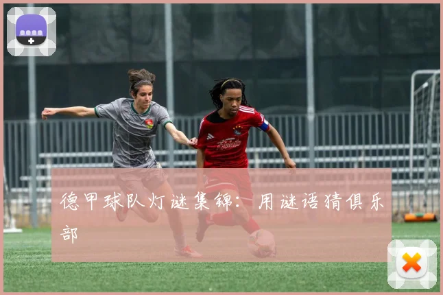 德甲球队灯谜集锦:用谜语猜俱乐部