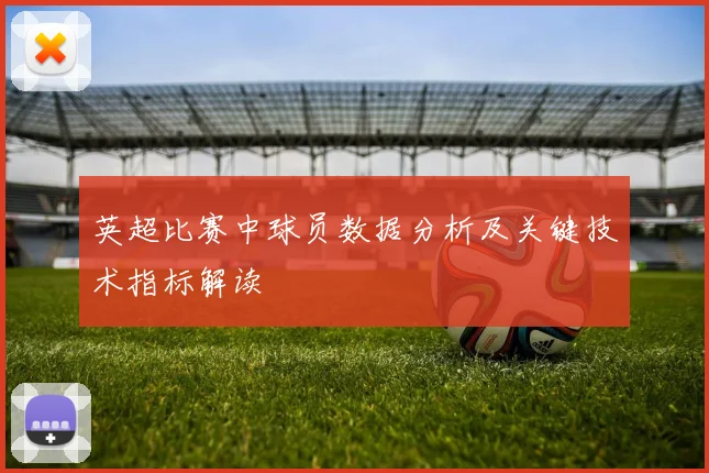 英超比赛中球员数据分析及关键技术指标解读