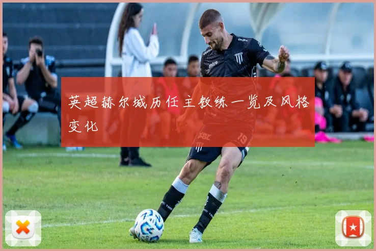 英超赫尔城历任主教练一览及风格变化