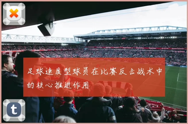 足球速度型球员在比赛反击战术中的核心推进作用
