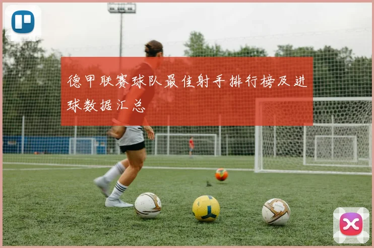 德甲联赛球队最佳射手排行榜及进球数据汇总